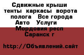 Сдвижные крыши, тенты, каркасы, ворота, полога - Все города Авто » Услуги   . Мордовия респ.,Саранск г.